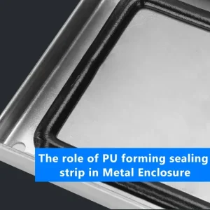The role of PU forming sealing strip in Metal Enclosure
